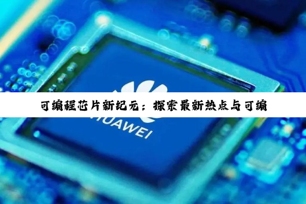 今日科普|可编程芯片新纪元：探索最新热点与可编程FPGA、ASIC及智能芯片的无限可能