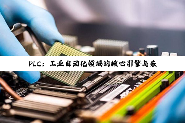 PLC：工业自动化领域的核心引擎与未来创新驱动力
