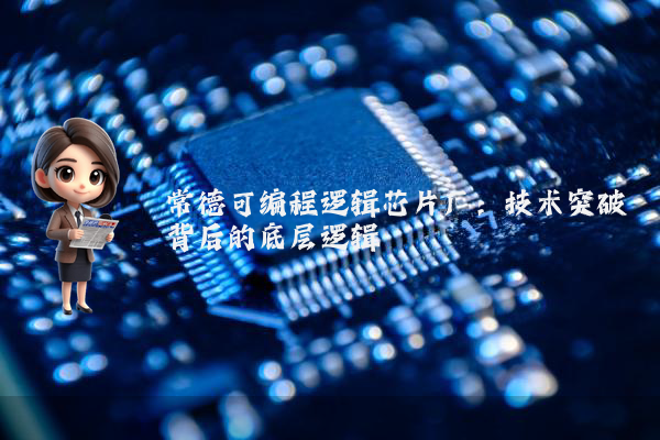 常德可编程逻辑芯片厂:技术突破背后的底层逻辑